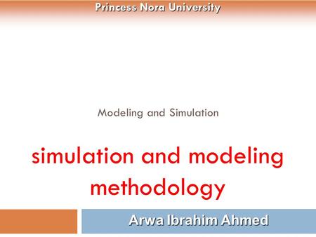 Modeling and Simulation simulation and modeling methodology 1 Arwa Ibrahim Ahmed Princess Nora University.