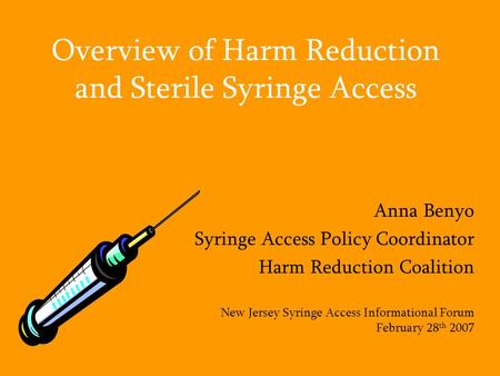 Overview of Harm Reduction and Sterile Syringe Access Anna Benyo Syringe Access Policy Coordinator Harm Reduction Coalition New Jersey Syringe Access Informational.