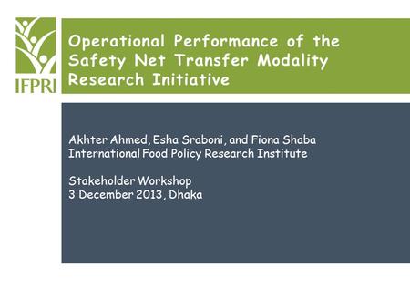Operational Performance of the Safety Net Transfer Modality Research Initiative Akhter Ahmed, Esha Sraboni, and Fiona Shaba International Food Policy Research.