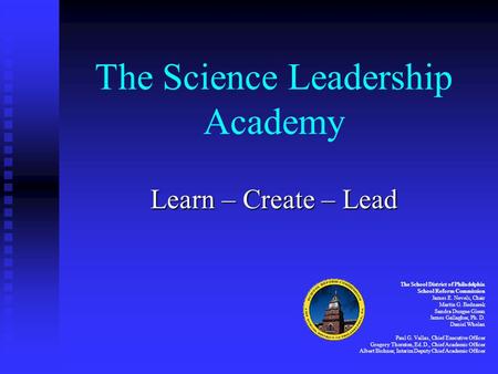 The Science Leadership Academy Learn – Create – Lead The School District of Philadelphia School Reform Commission James E. Nevels, Chair Martin G. Bednarek.