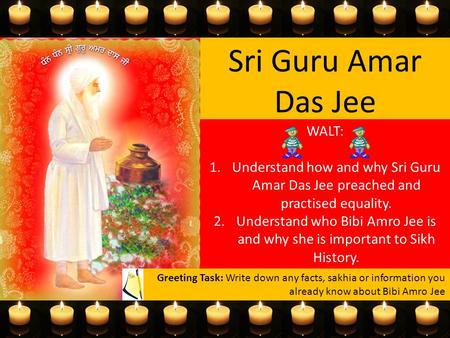 Sri Guru Amar Das Jee WALT: 1.Understand how and why Sri Guru Amar Das Jee preached and practised equality. 2.Understand who Bibi Amro Jee is and why she.