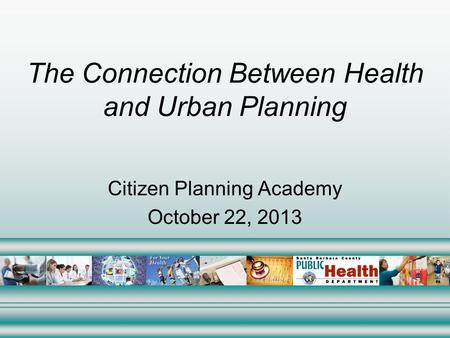 The Connection Between Health and Urban Planning Citizen Planning Academy October 22, 2013.