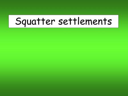 Squatter settlements.
