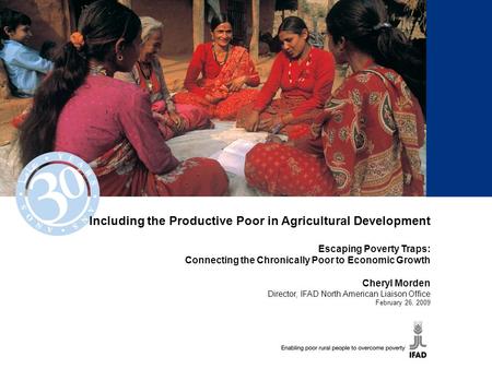 Including the Productive Poor in Agricultural Development Escaping Poverty Traps: Connecting the Chronically Poor to Economic Growth Cheryl Morden Director,