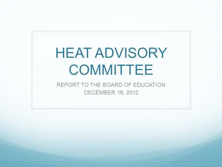 HEAT ADVISORY COMMITTEE REPORT TO THE BOARD OF EDUCATION DECEMBER 18, 2012.