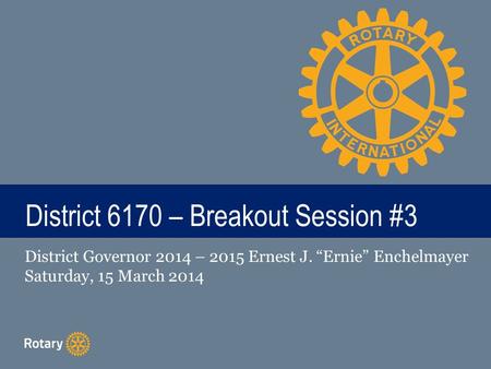 TITLE District 6170 – Breakout Session #3 District Governor 2014 – 2015 Ernest J. “Ernie” Enchelmayer Saturday, 15 March 2014.