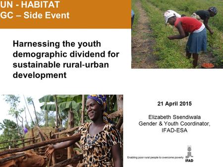 UN - HABITAT GC – Side Event 21 April 2015 Elizabeth Ssendiwala Gender & Youth Coordinator, IFAD-ESA Harnessing the youth demographic dividend for sustainable.