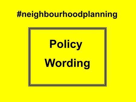 #neighbourhoodplanning Policy Wording. Policy Intent Evidence What do you want to do and why? Set it out in plain English More planning language may be.