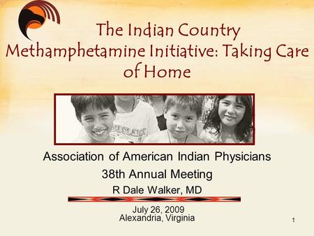 Association of American Indian Physicians 38th Annual Meeting R Dale Walker, MD July 26, 2009 Alexandria, Virginia The Indian Country Methamphetamine Initiative: