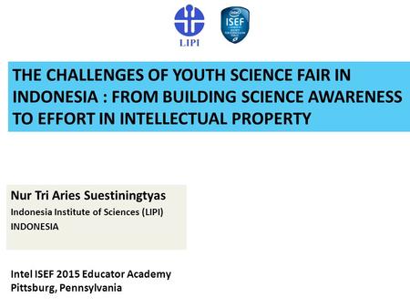 THE CHALLENGES OF YOUTH SCIENCE FAIR IN INDONESIA : FROM BUILDING SCIENCE AWARENESS TO EFFORT IN INTELLECTUAL PROPERTY Nur Tri Aries Suestiningtyas Indonesia.