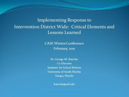 Implementing Response to Intervention District Wide: Critical Elements and Lessons Learned CASE Winter Conference February, 2011 Dr. George M. Batsche.