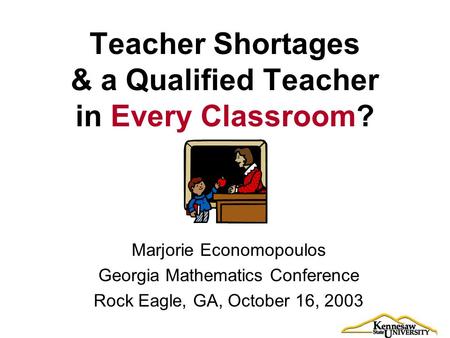 Teacher Shortages & a Qualified Teacher in Every Classroom? Marjorie Economopoulos Georgia Mathematics Conference Rock Eagle, GA, October 16, 2003.
