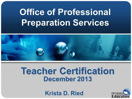 Teacher Certification December 2013 Krista D. Ried Office of Professional Preparation Services.