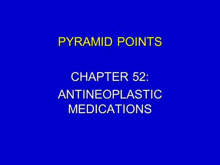 PYRAMID POINTS CHAPTER 52: ANTINEOPLASTIC MEDICATIONS.