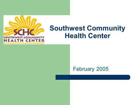 Southwest Community Health Center February 2005. A brief history… SCHC opened in 1996 - the realization of a dream shared by six caring medical people.