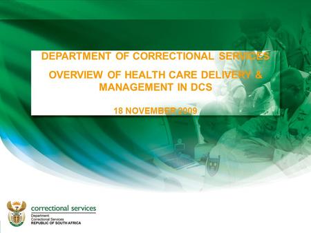 1 DEPARTMENT OF CORRECTIONAL SERVICES OVERVIEW OF HEALTH CARE DELIVERY & MANAGEMENT IN DCS 18 NOVEMBER 2009.