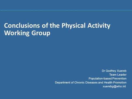 1 |1 | Conclusions of the Physical Activity Working Group Dr Godfrey Xuereb Team Leader Population-based Prevention Department of Chronic Diseases and.
