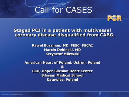 Call for CASES Staged PCI in a patient with multivessel coronary disease disqualified from CABG. Pawel Buszman, MD, FESC, FSCAI Marcin Debinski, MD Krzysztof.