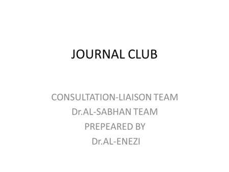 JOURNAL CLUB CONSULTATION-LIAISON TEAM Dr.AL-SABHAN TEAM PREPEARED BY Dr.AL-ENEZI.