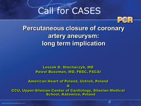 Call for CASES Leszek D. Stachaczyk, MD Pawel Buszman, MD, FESC, FSCAI American Heart of Poland, Ustroñ, Poland & CCU, Upper-Silesian Center of Cardiology,