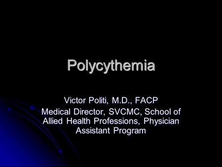 Polycythemia Victor Politi, M.D., FACP Medical Director, SVCMC, School of Allied Health Professions, Physician Assistant Program.