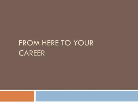 FROM HERE TO YOUR CAREER. Your Career Preparation Path  Based on your P*A*T*H  Prepares you for various employment options  Allows you to develop a.