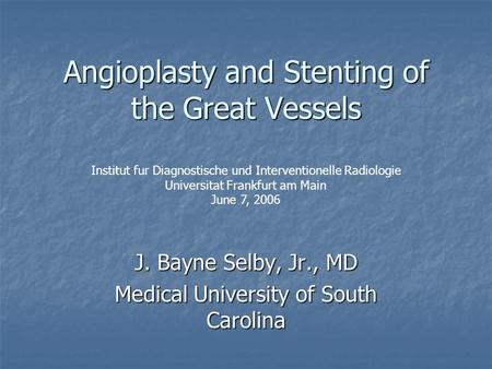 Angioplasty and Stenting of the Great Vessels J. Bayne Selby, Jr., MD Medical University of South Carolina Institut fur Diagnostische und Interventionelle.