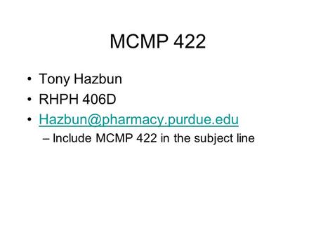 MCMP 422 Tony Hazbun RHPH 406D Hazbun@pharmacy.purdue.edu Include MCMP 422 in the subject line.