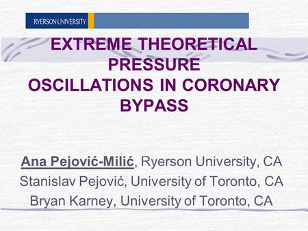 EXTREME THEORETICAL PRESSURE OSCILLATIONS IN CORONARY BYPASS Ana Pejović-Milić, Ryerson University, CA Stanislav Pejović, University of Toronto, CA Bryan.
