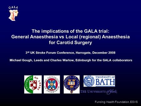 Funding: Health Foundation, ESVS The implications of the GALA trial: General Anaesthesia vs Local (regional) Anaesthesia for Carotid Surgery 3 rd UK Stroke.
