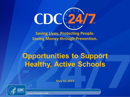 Saving Lives. Protecting People. Saving Money through Prevention. Division of Population Health Opportunities to Support Healthy, Active Schools May 16,