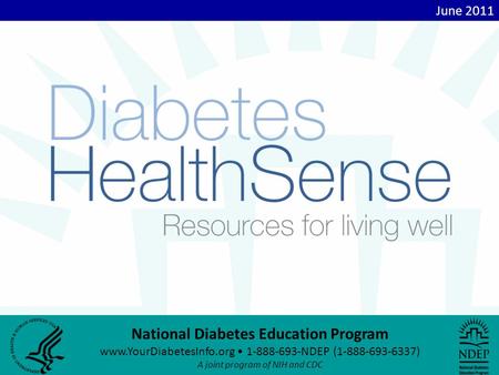 National Diabetes Education Program www.YourDiabetesInfo.org 1-888-693-NDEP (1-888-693-6337) A joint program of NIH and CDC June 2011.