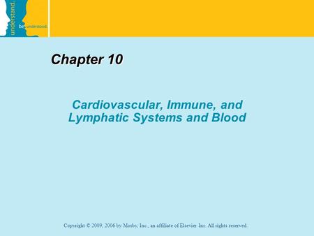 Copyright © 2009, 2006 by Mosby, Inc., an affiliate of Elsevier Inc. All rights reserved. Chapter 10 Cardiovascular, Immune, and Lymphatic Systems and.