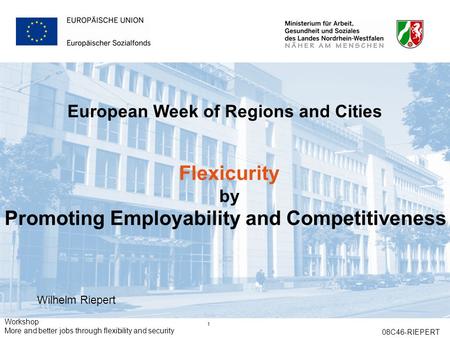 Workshop More and better jobs through flexibility and security 08C46-RIEPERT 1 European Week of Regions and Cities Flexicurity by Promoting Employability.