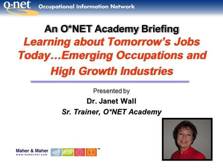 An O*NET Academy Briefing An O*NET Academy Briefing Learning about Tomorrow’s Jobs Today…Emerging Occupations and High Growth Industries Presented by Dr.