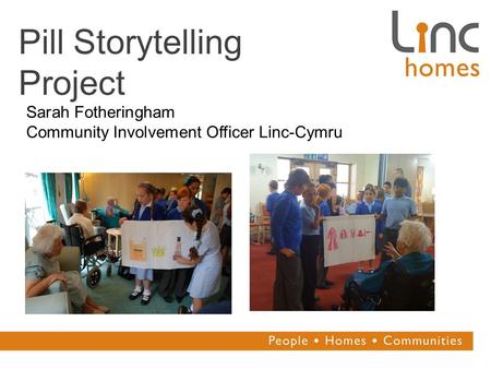 Pill Storytelling Project Sarah Fotheringham Community Involvement Officer Linc-Cymru.