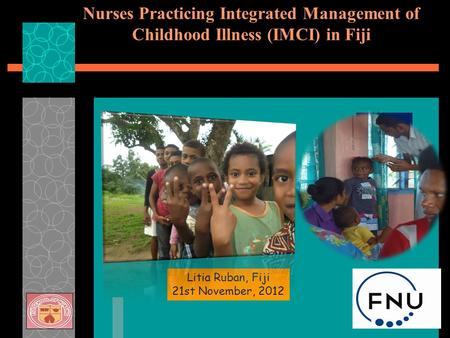 Nurses Practicing Integrated Management of Childhood Illness (IMCI) in Fiji Litia Ruban, Fiji 21st November, 2012.