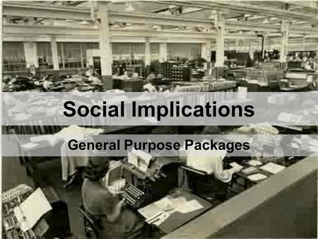 Social Implications General Purpose Packages. Effects on Jobs & Careers Types of job Retraining Employment Working conditions Mail Shots Increased paper.