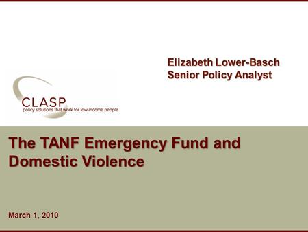 Www.clasp.org The TANF Emergency Fund and Domestic Violence March 1, 2010 Elizabeth Lower-Basch Senior Policy Analyst.