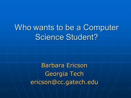 Who wants to be a Computer Science Student? Barbara Ericson Georgia Tech