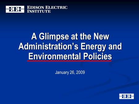 A Glimpse at the New Administration’s Energy and Environmental Policies January 26, 2009.