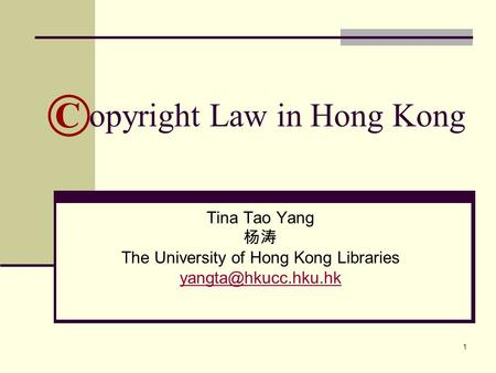 1 opyright Law in Hong Kong Tina Tao Yang 杨涛 The University of Hong Kong Libraries ©