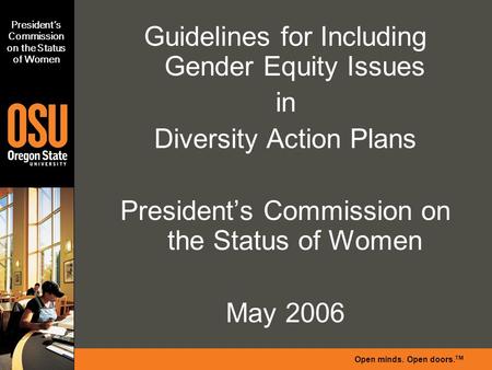 Open minds. Open doors. TM President’s Commission on the Status of Women Guidelines for Including Gender Equity Issues in Diversity Action Plans President’s.