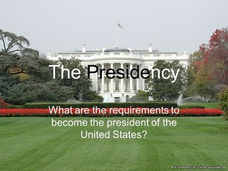 The Presidency What are the requirements to become the president of the United States?