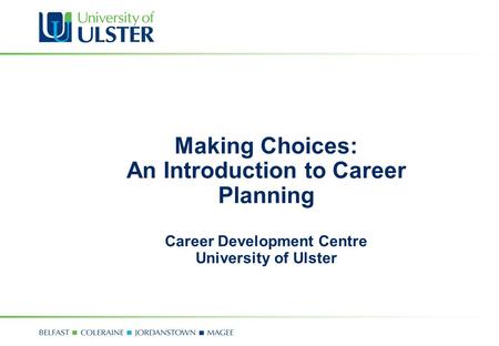 Making Choices: An Introduction to Career Planning Career Development Centre University of Ulster.