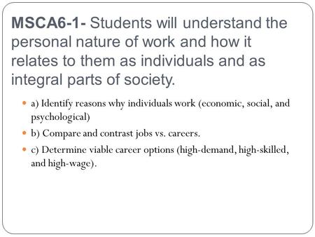 MSCA6-1- Students will understand the personal nature of work and how it relates to them as individuals and as integral parts of society. a) Identify reasons.