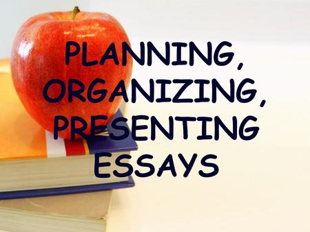 PLANNING, ORGANIZING, PRESENTING ESSAYS. Writing As A Process.