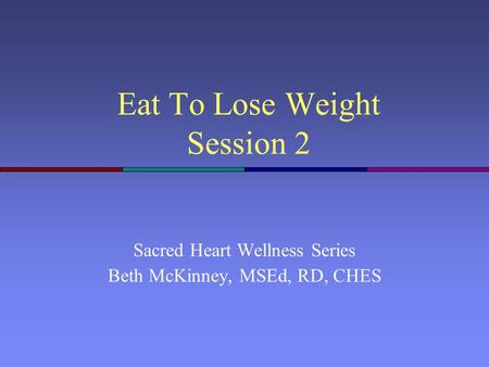 Eat To Lose Weight Session 2 Sacred Heart Wellness Series Beth McKinney, MSEd, RD, CHES.