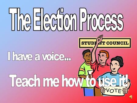 The Election Process Teach me how to use it! I have a voice...