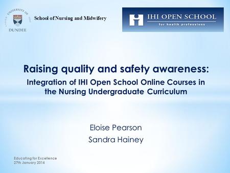 Raising quality and safety awareness: Integration of IHI Open School Online Courses in the Nursing Undergraduate Curriculum Eloise Pearson Sandra Hainey.